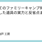 初めてのファミリーキャンプ体験：準備した道具の実力と反省点まとめ