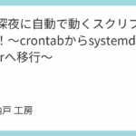 毎日深夜に自動で動くスクリプトを作る！～crontabからsystemd Timerへ移行～